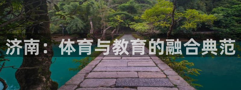 678体育官网：济南：体育与教育的融合典范