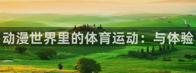 678体育app：动漫世界里的体育运动：与体验