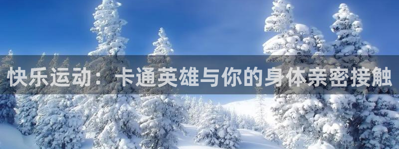 678体育官网下载：快乐运动：卡通英雄与你的身体亲密接触