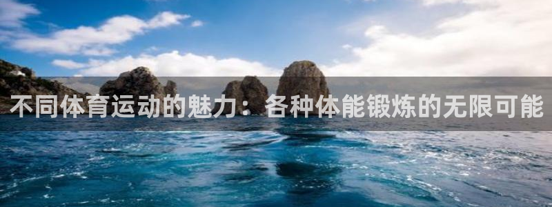 678体育官网：不同体育运动的魅力：各种体能锻炼的无限可能
