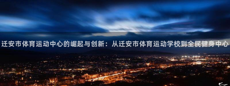 678体育：迁安市体育运动中心的崛起与创新：从迁安市体育运动学校到全民健身中心