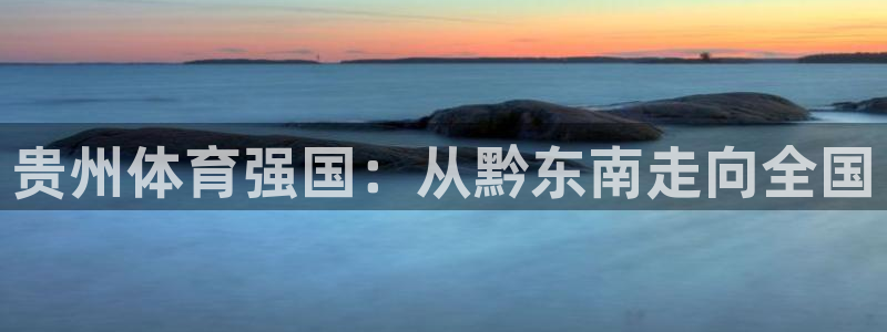 678体育知识：贵州体育强国：从黔东南走向全国