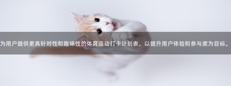 678体育官网：为用户提供更具针对性和趣味性的体育运动打卡计划表，以提升用户体验和参与度为目标。